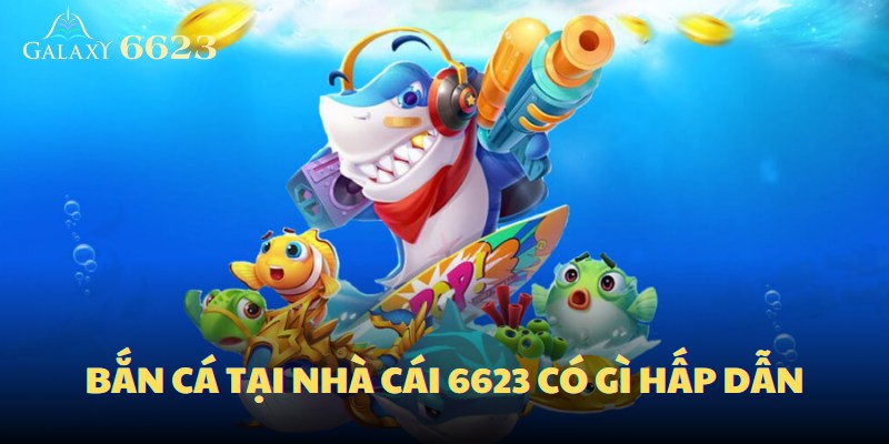 Sảnh bắn cá tại nhà cái 6623 có gì hấp dẫn