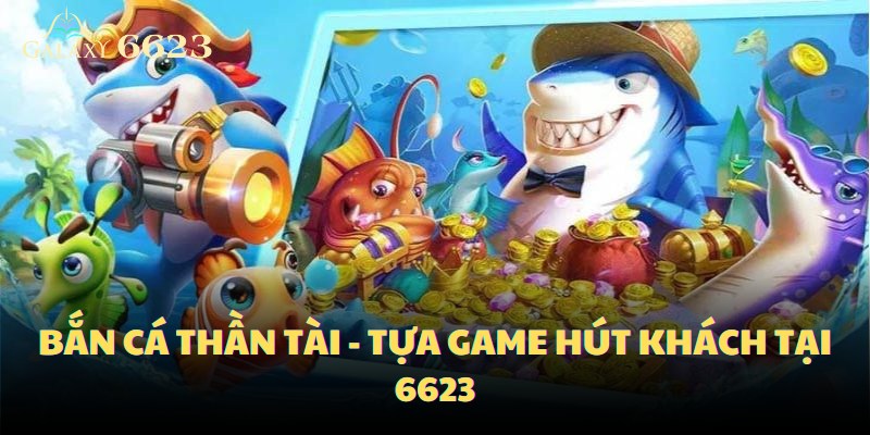 Bắn cá thần tài - tựa game hút khách tại 6623